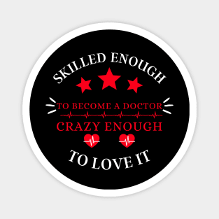 skilled enough to become a doctor, crazy enough to love it Magnet